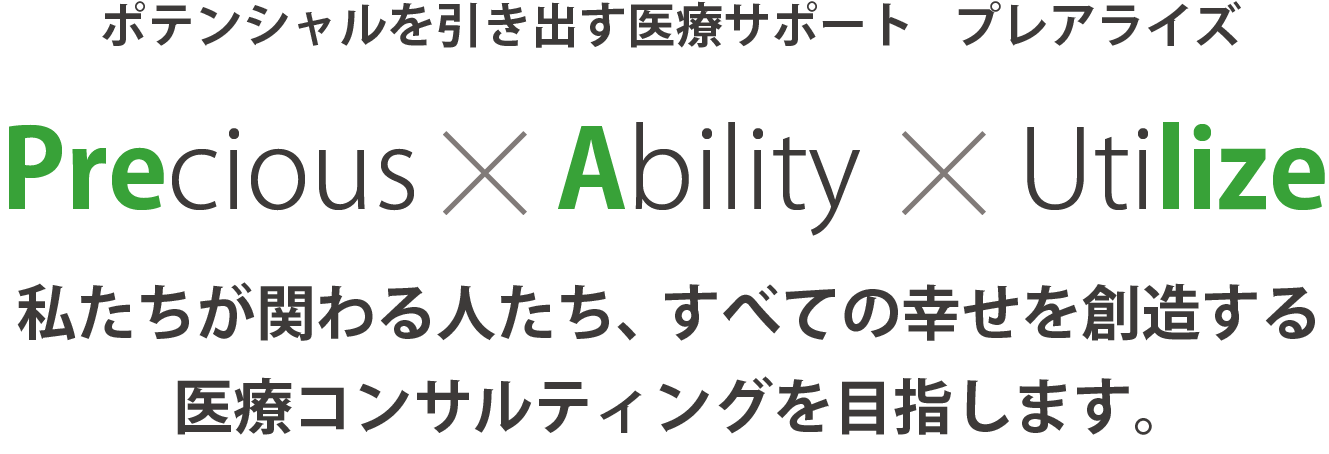 ポテンシャルを引き出す医療サポート　プレアライズ Precious×Ability×Utilize 私たちが関わる人たち、すべての幸せを創造する医療コンサルティングを目指します。